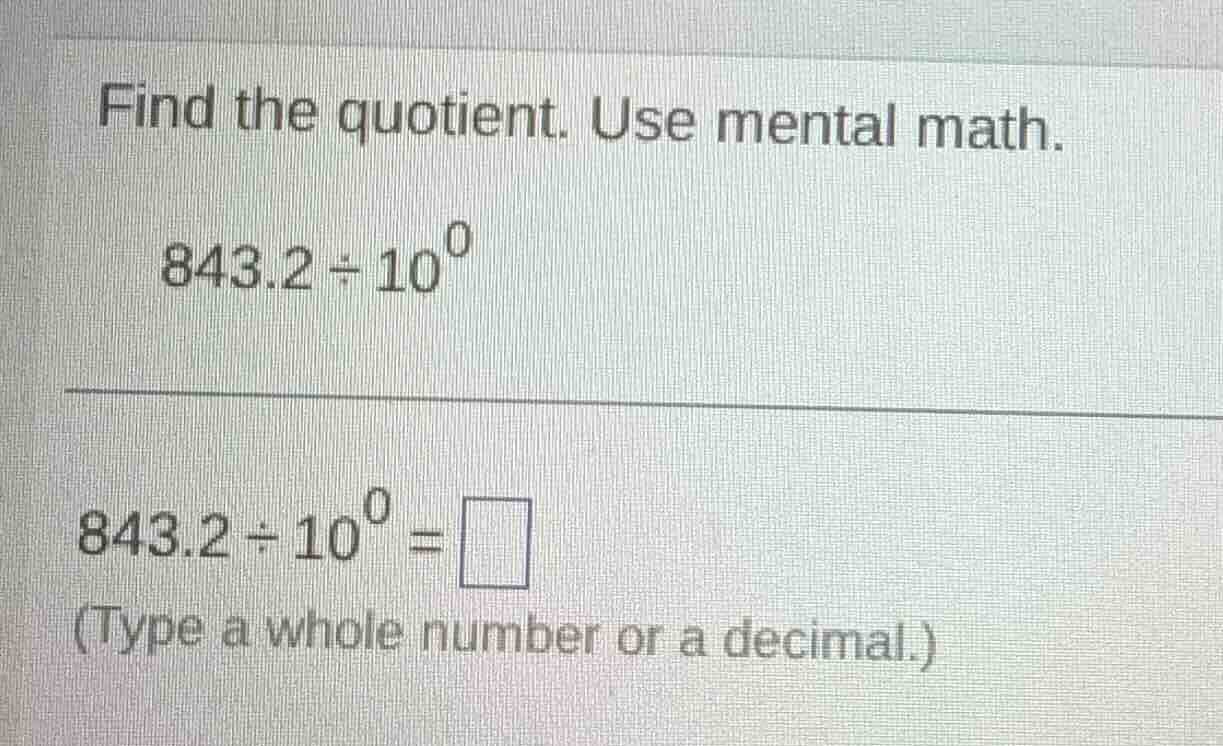 find the quotient. use mental math. $843.2 \\div 10^{0}$ $843.2 \\div 1…