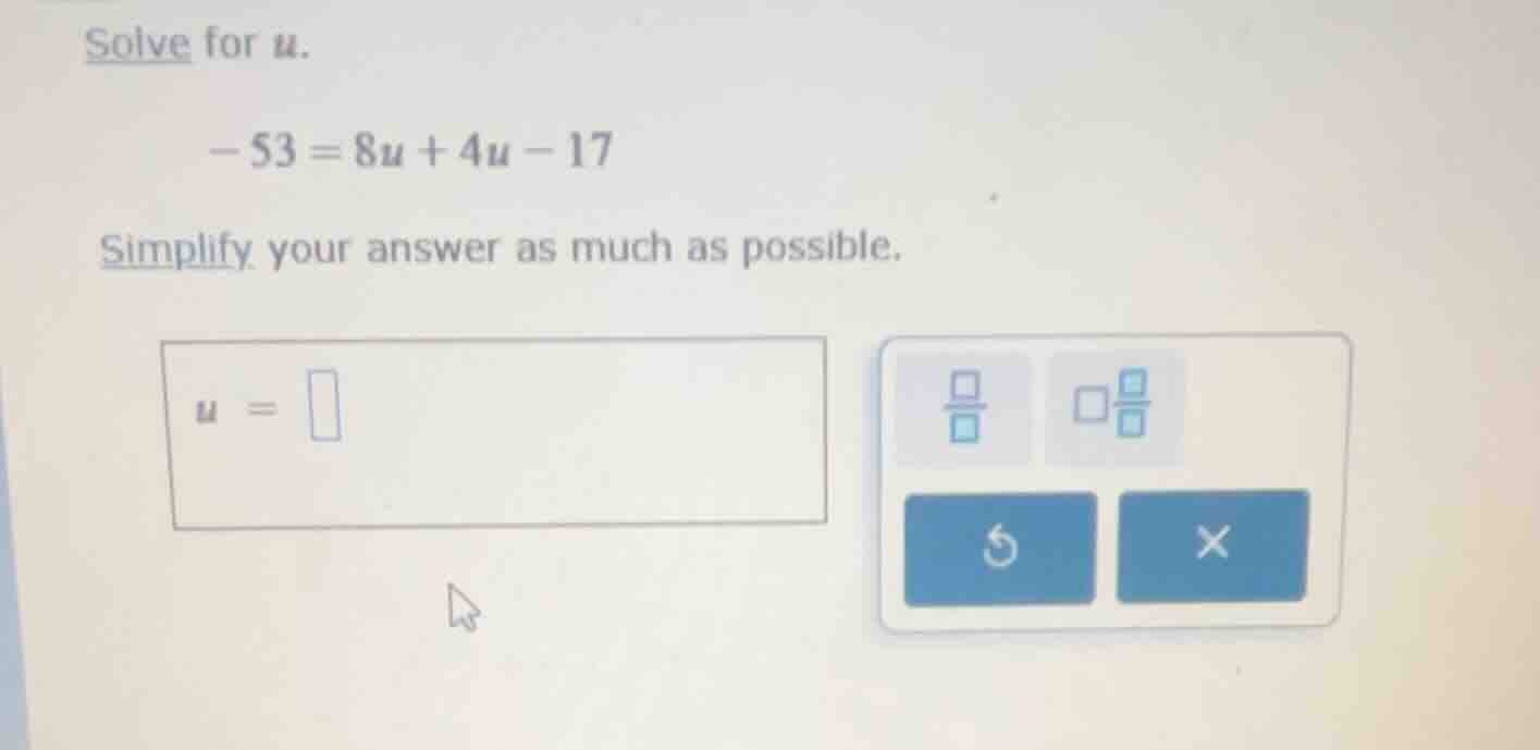 solve for $u$. $-53 = 8u + 4u - 17$ simplify your answer as much as pos…