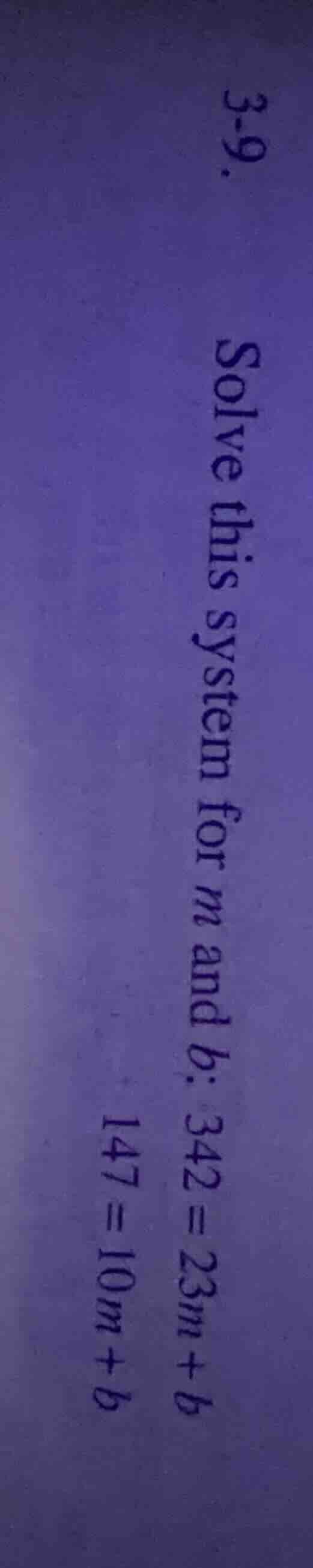3-9. solve this system for $m$ and $b$: $342 = 23m + b$ $147 = 10m + b$