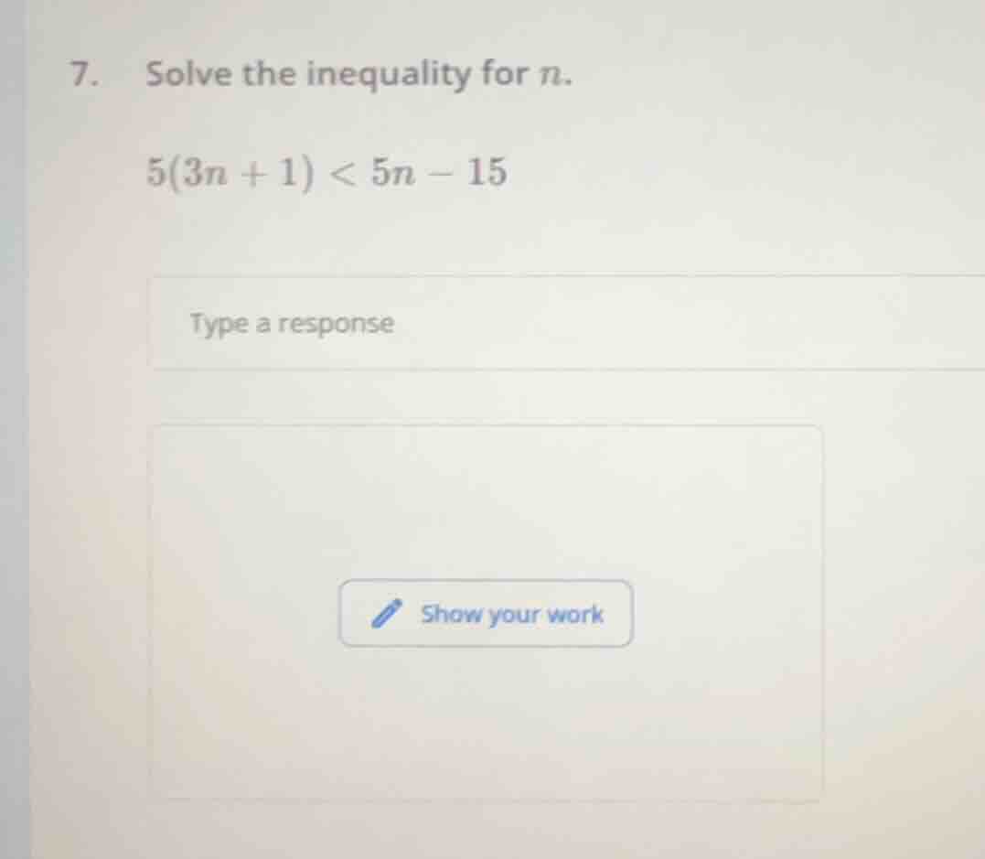 7. solve the inequality for n. $5(3n + 1) < 5n - 15$ type a response sh…