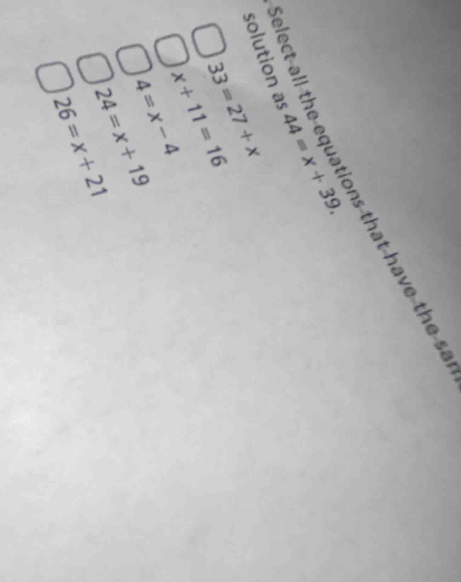 select all the equations that have the same solution as $44 = x + 39$.$…