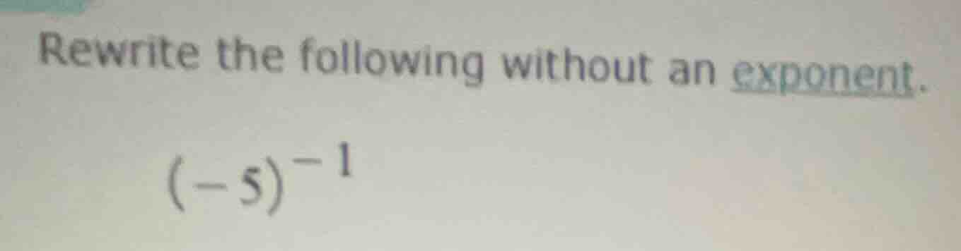 rewrite the following without an exponent. $(-5)^{-1}$