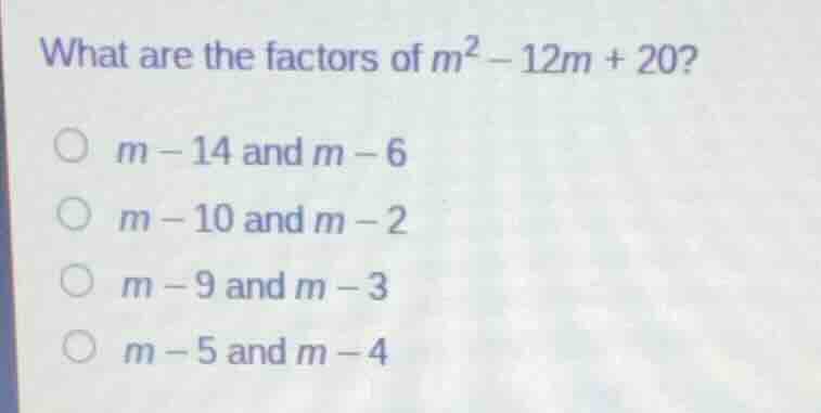 what are the factors of $m^2 - 12m + 20?$$m - 14$ and $m - 6$$m - 10$ a…
