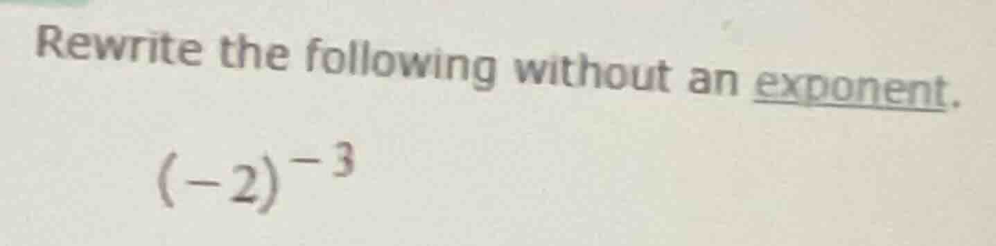 rewrite the following without an exponent. $(-2)^{-3}$