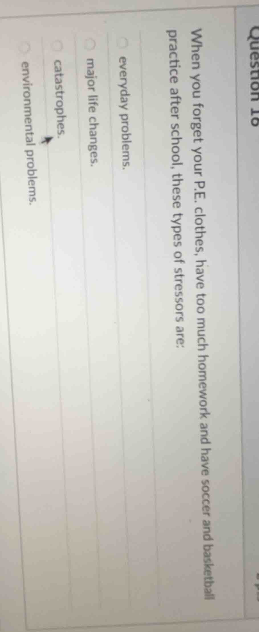 question 16 when you forget your p.e. clothes, have too much homework a…