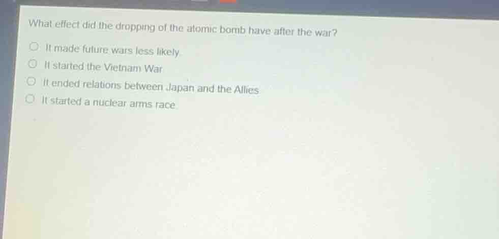 what effect did the dropping of the atomic bomb have after the war?○ it…