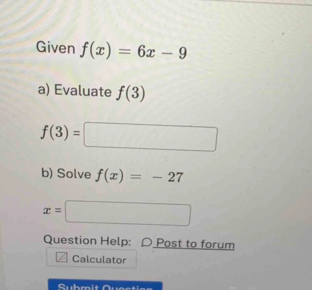 given $f(x)=6x - 9$ a) evaluate $f(3)$ $f(3) = $ b) solve $f(x)= - 27$ …