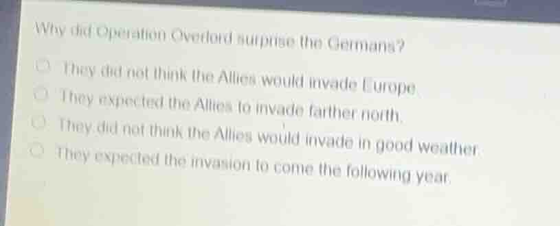 why did operation overlord surprise the germans?○ they did not think th…