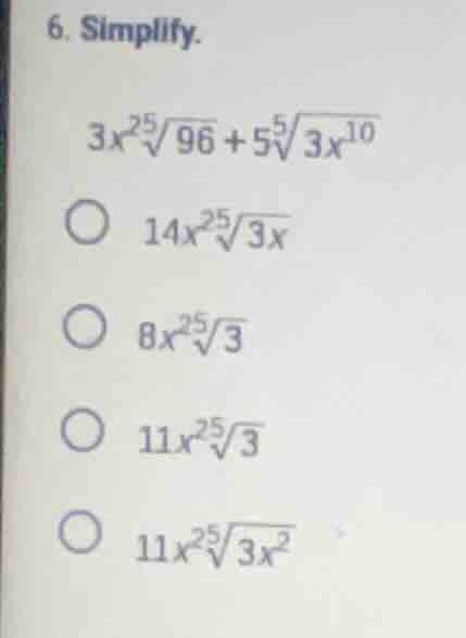 6. simplify. $3x^2\\sqrt5{96} + 5\\sqrt5{3x^{10}}$ $14x^2\\sqrt5{3x}$ $…