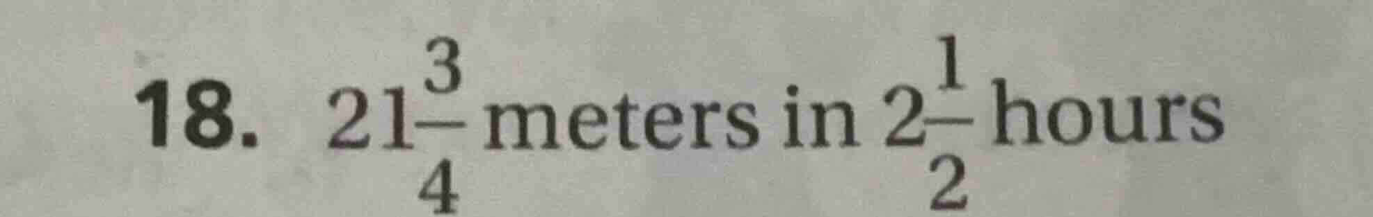 18. $21\\frac{3}{4}$ meters in $2\\frac{1}{2}$ hours