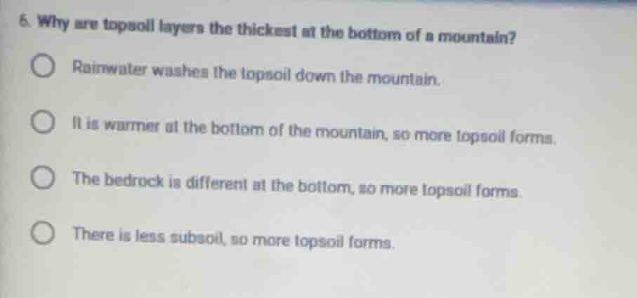6. why are topsoil layers the thickest at the bottom of a mountain?rain…