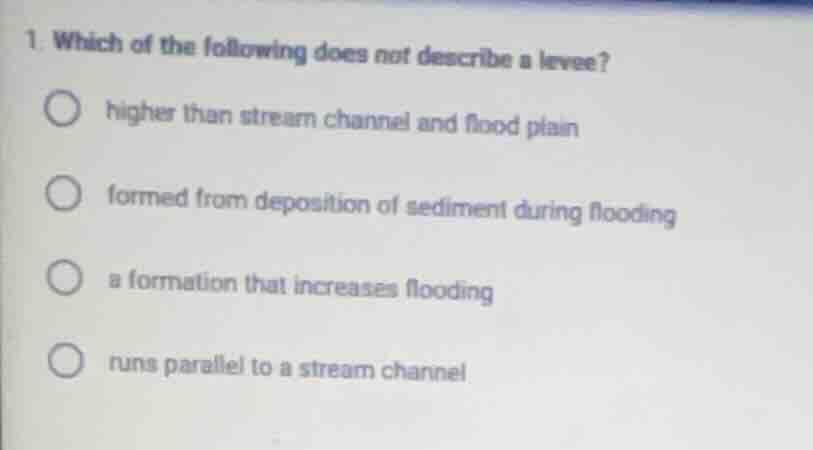1. which of the following does not describe a levee?higher than stream …