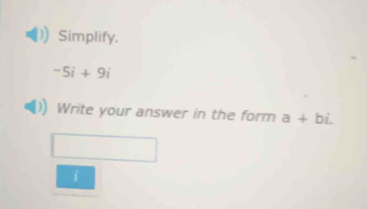 simplify. $-5i + 9i$ write your answer in the form $a + bi$.