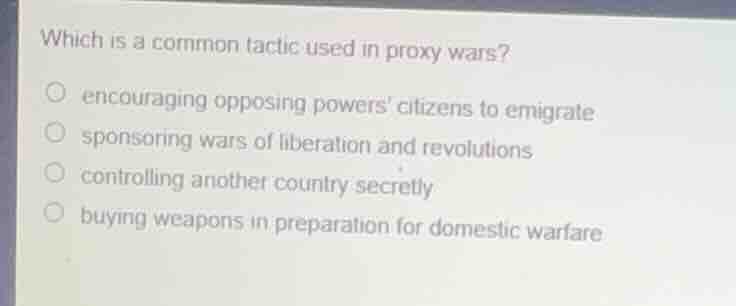 which is a common tactic used in proxy wars?○ encouraging opposing powe…