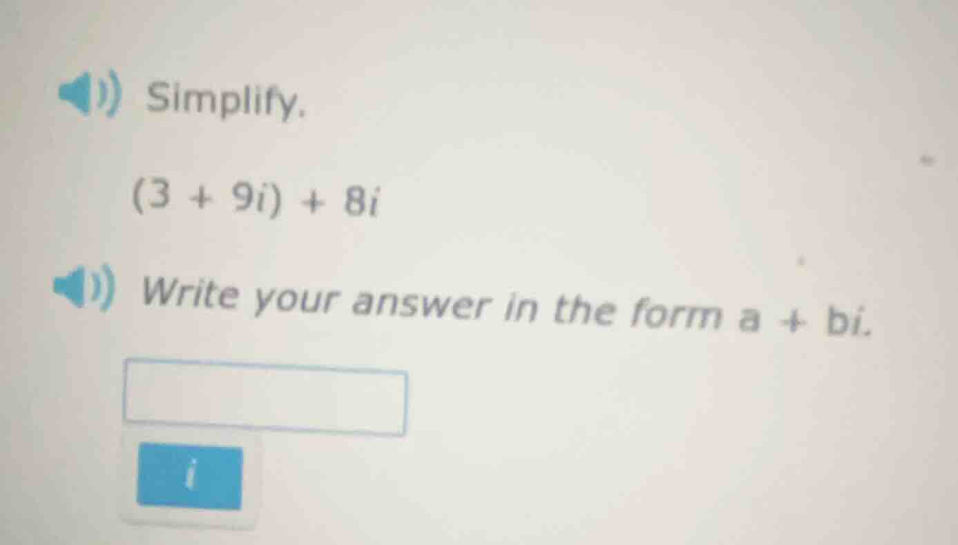 simplify. $(3 + 9i) + 8i$ write your answer in the form $a + bi$.