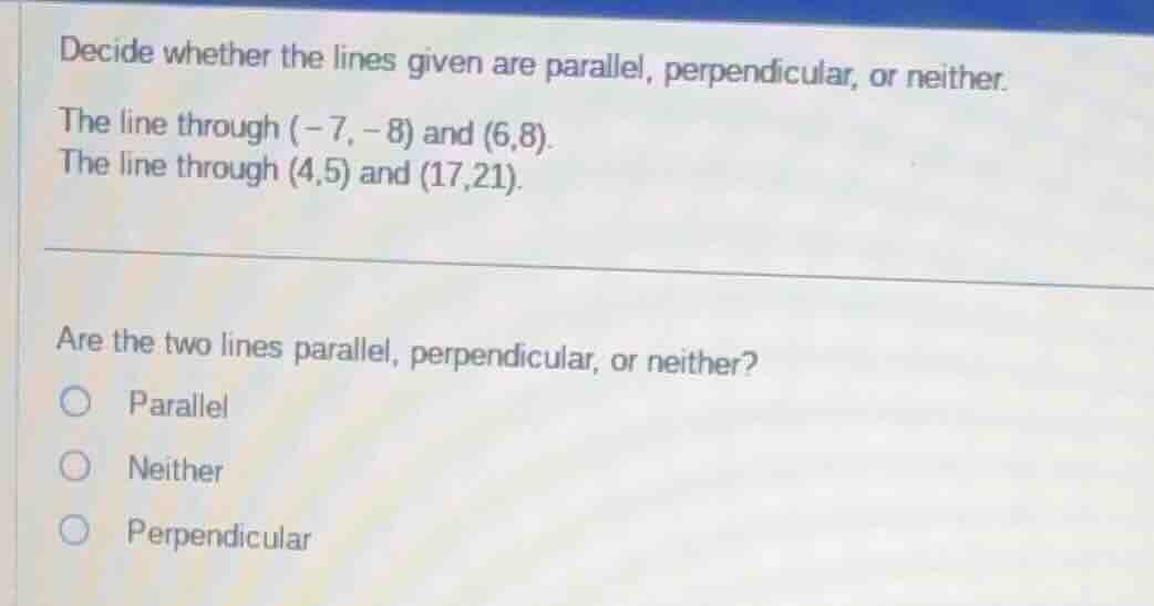 decide whether the lines given are parallel, perpendicular, or neither.…