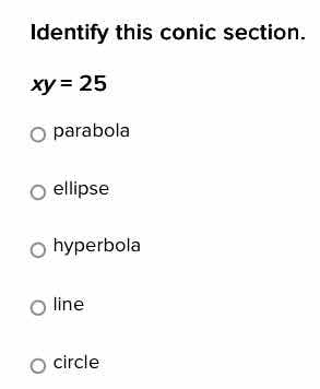 identify this conic section. $xy = 25$ parabola ellipse hyperbola line …