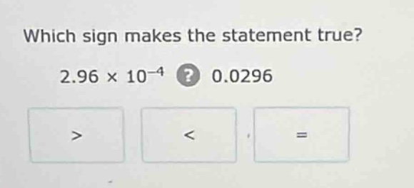 which sign makes the statement true? $2.96 \\times 10^{-4}$ ? 0.0296 > …
