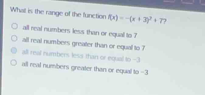 what is the range of the function $f(x)=-(x+3)^2 + 7$?○ all real number…