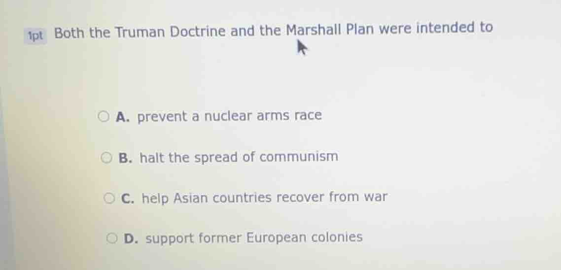 1pt both the truman doctrine and the marshall plan were intended to a. …
