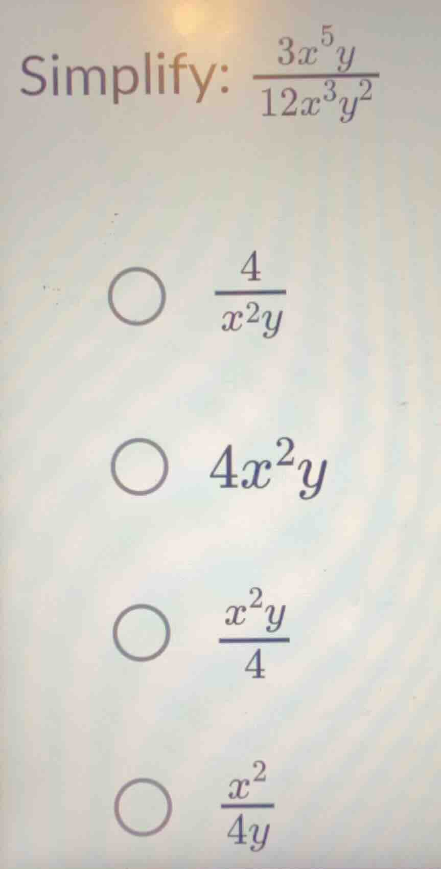 simplify: $\frac{3x^{5}y}{12x^{3}y^{2}}$○ $\frac{4}{x^{2}y}$○ $4x^{2}y$…