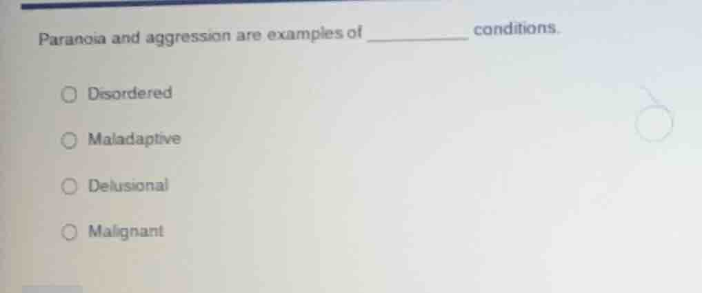 paranoia and aggression are examples of ________ conditions. ○ disorder…