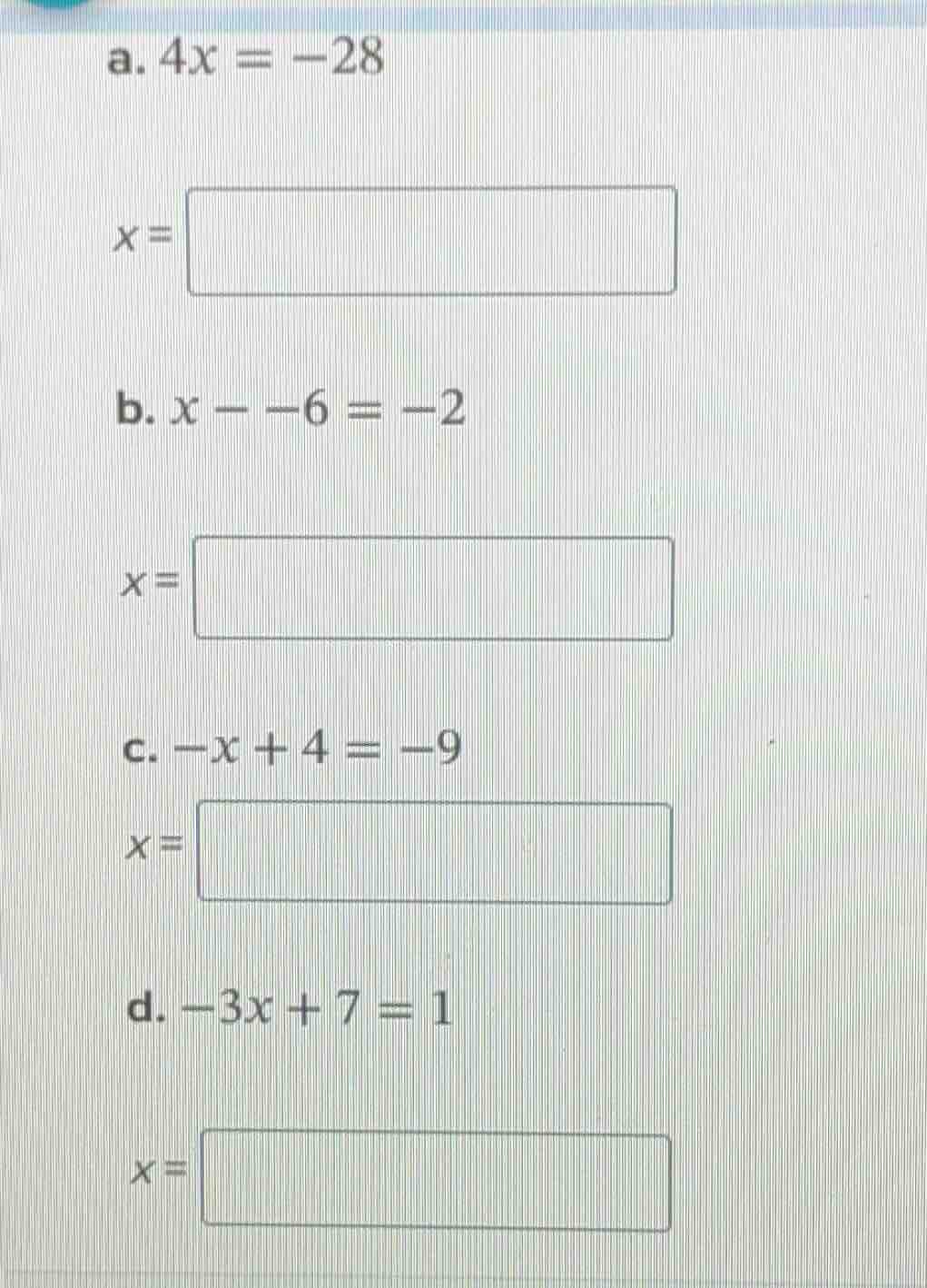 a. $4x = -28$ $x = $ b. $x - -6 = -2$ $x = $ c. $-x + 4 = -9$ $x = $ d.…