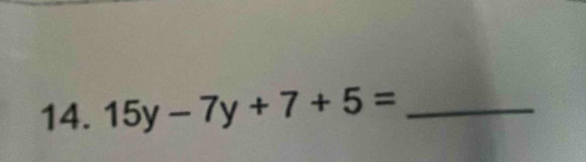 14. $15y - 7y + 7 + 5 = \\underline{\\quad\\quad\\quad}$