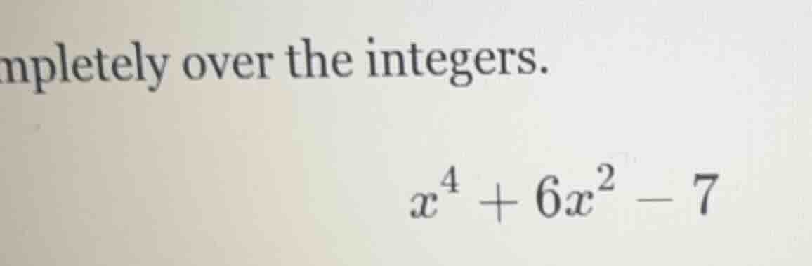 completely over the integers. $x^{4}+6x^{2}-7$