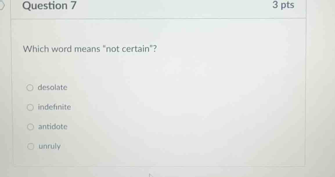 question 7 3 pts which word means ot certain\? ○ desolate ○ indefinite …