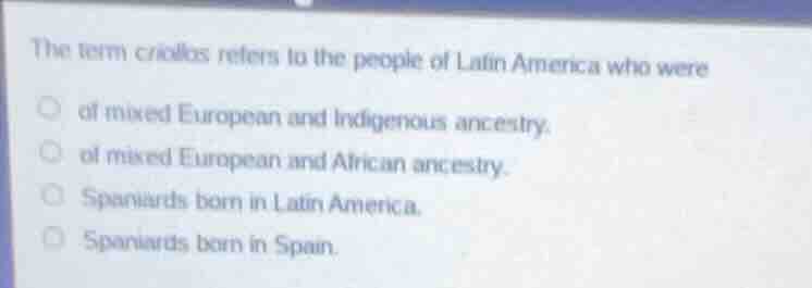 the term criollos refers to the people of latin america who were of mix…