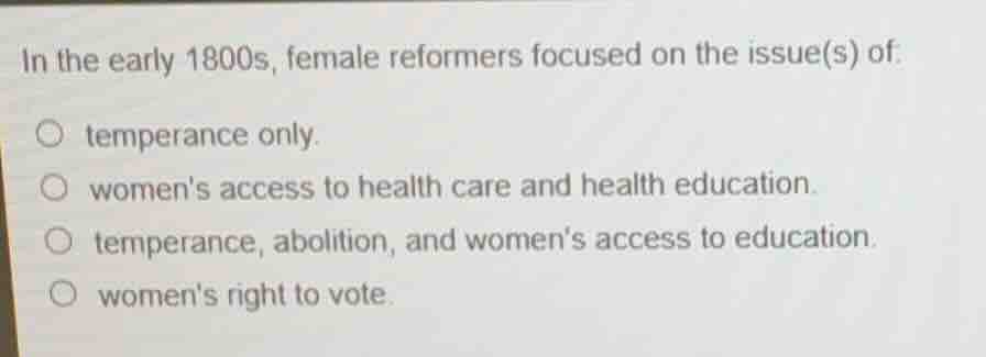 in the early 1800s, female reformers focused on the issue(s) of: ○ temp…