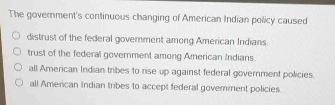 the governments continuous changing of american indian policy caused ○ …