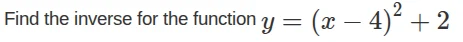 find the inverse for the function $y=(x-4)^2+2$
