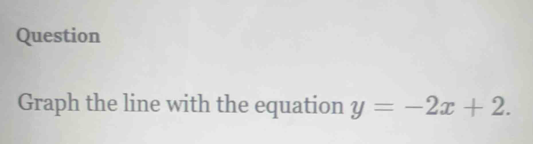 question graph the line with the equation $y = -2x + 2$.