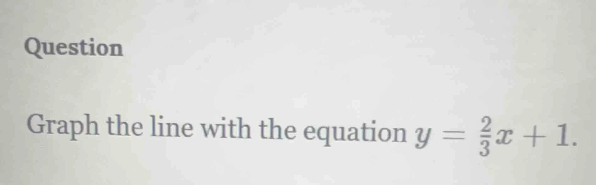 question graph the line with the equation $y = \\frac{2}{3}x + 1$.
