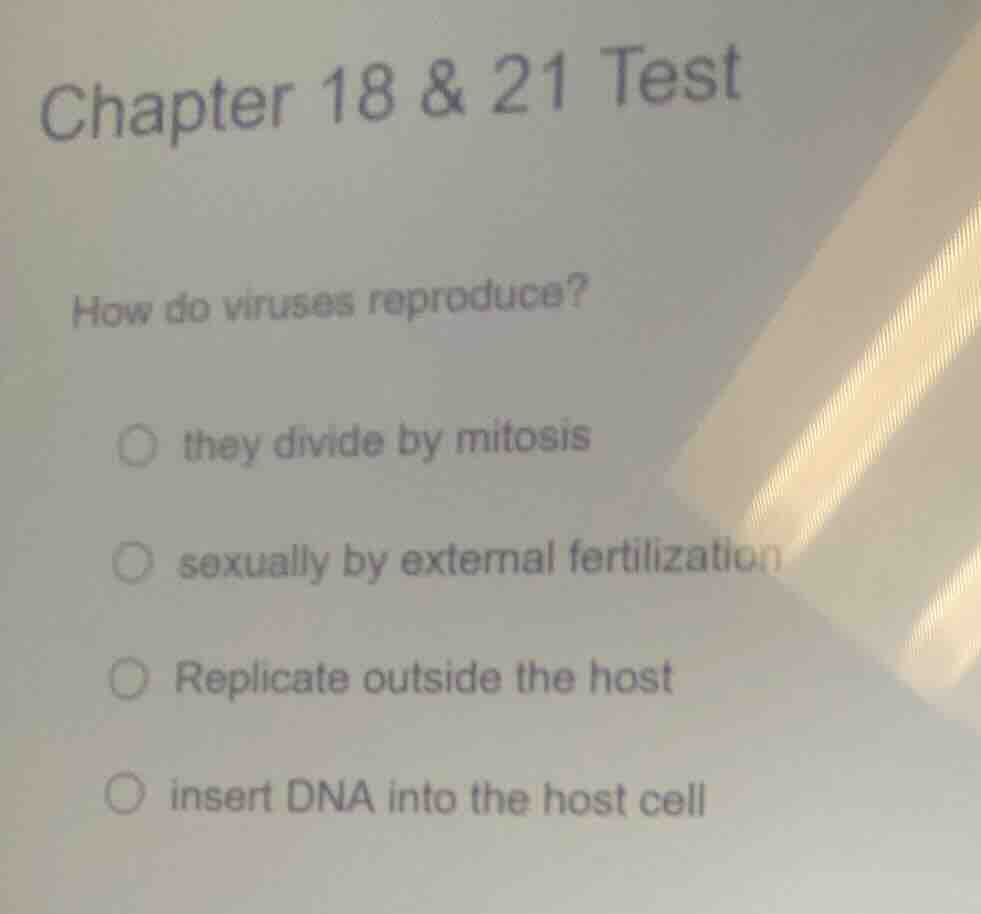 chapter 18 & 21 test how do viruses reproduce? ○ they divide by mitosis…