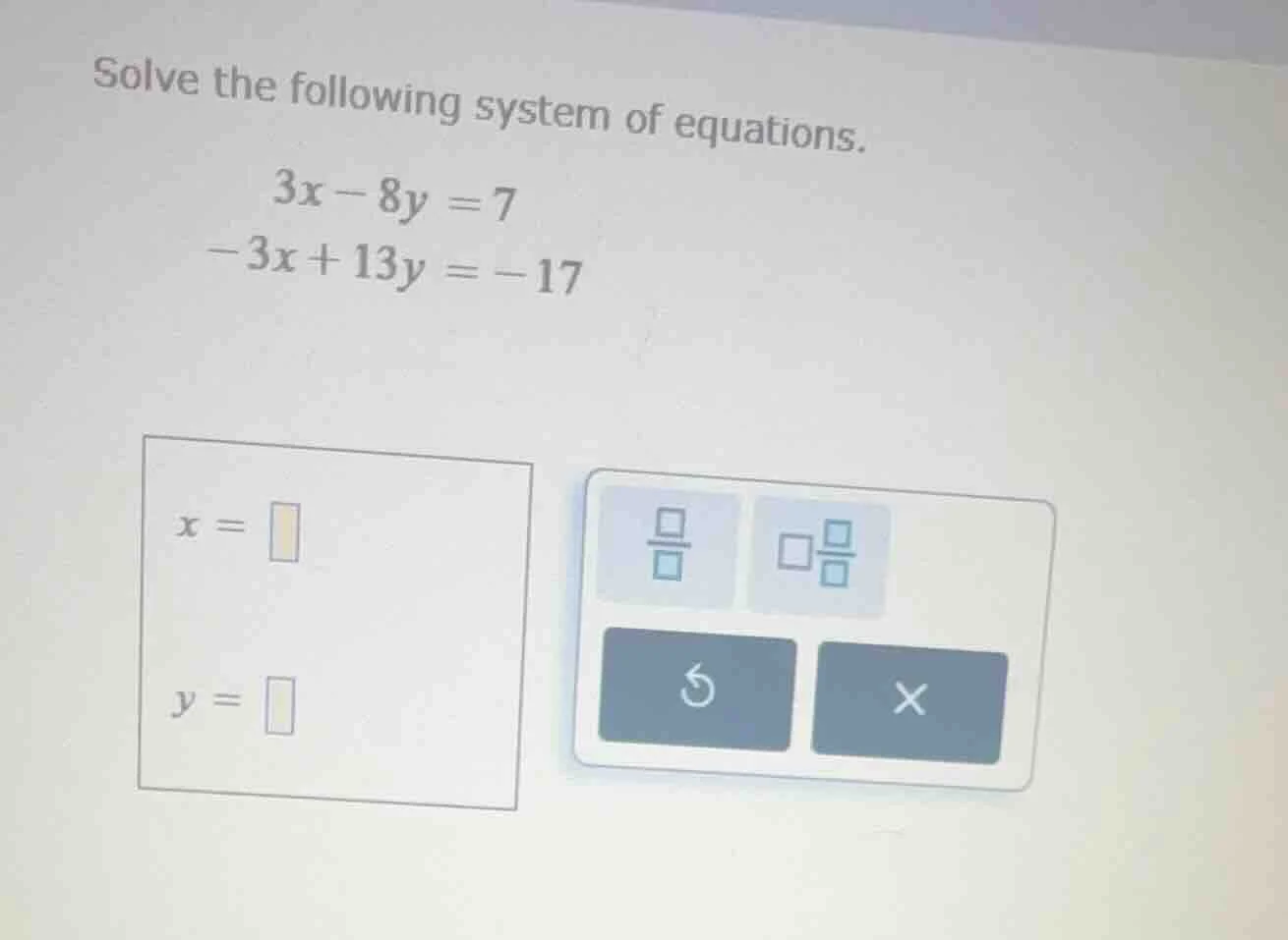 solve the following system of equations. $3x - 8y = 7$ $-3x + 13y = -17…