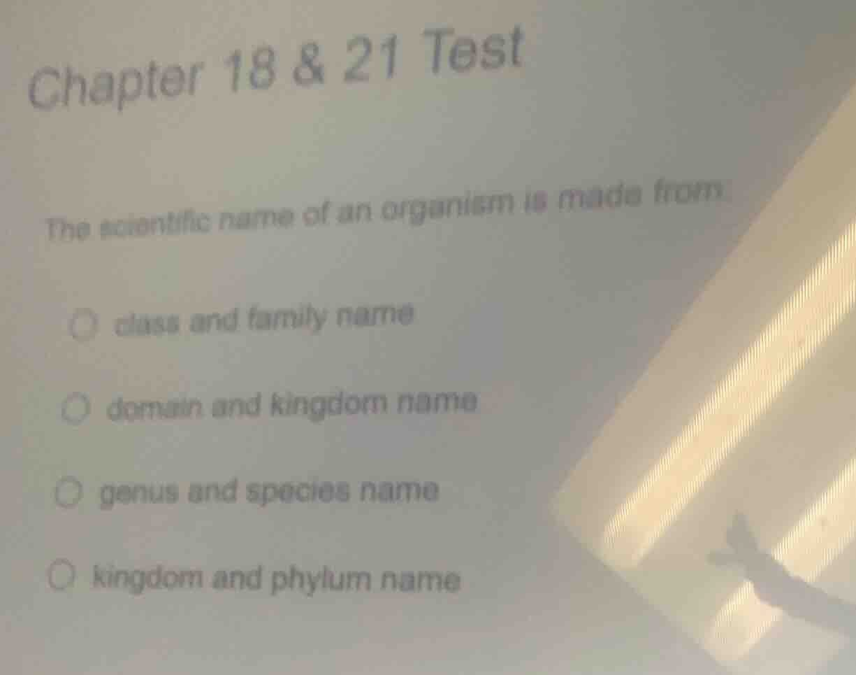 chapter 18 & 21 test the scientific name of an organism is made from: ○…