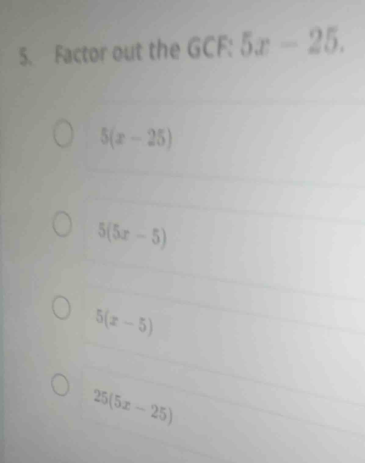 5. factor out the gcf: $5x - 25$.$5(x - 25)$$5(5x - 5)$$5(x - 5)$$25(5x…