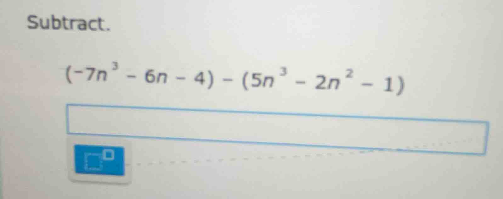 subtract. $(-7n^{3}-6n - 4)-(5n^{3}-2n^{2}-1)$