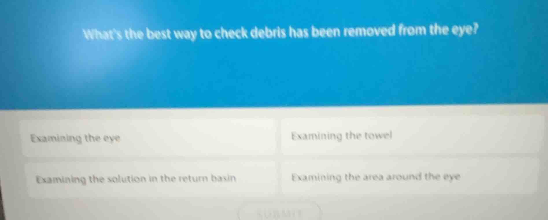 whats the best way to check debris has been removed from the eye? exami…