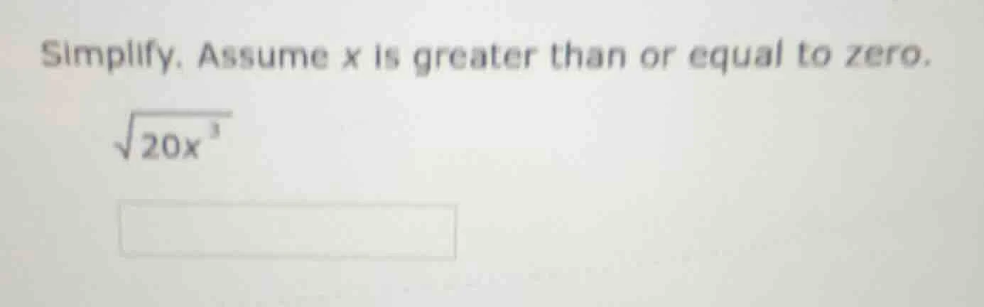 simplify. assume x is greater than or equal to zero. $sqrt{20x^{3}}$