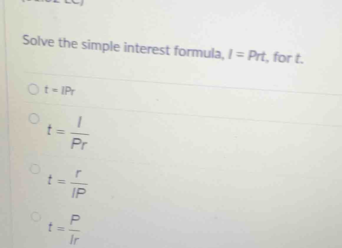 solve the simple interest formula, $i = prt$, for $t$.$t = ipr$$t = \\f…