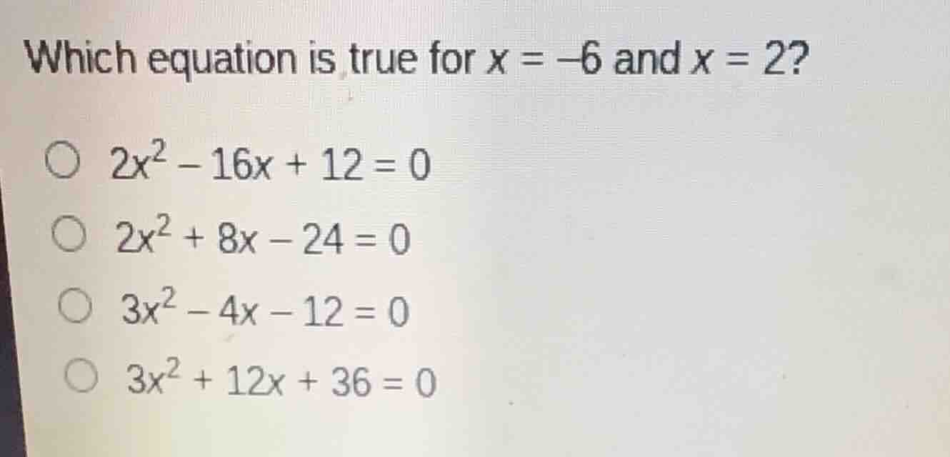 which equation is true for $x = -6$ and $x = 2$?$2x^2 - 16x + 12 = 0$$2…