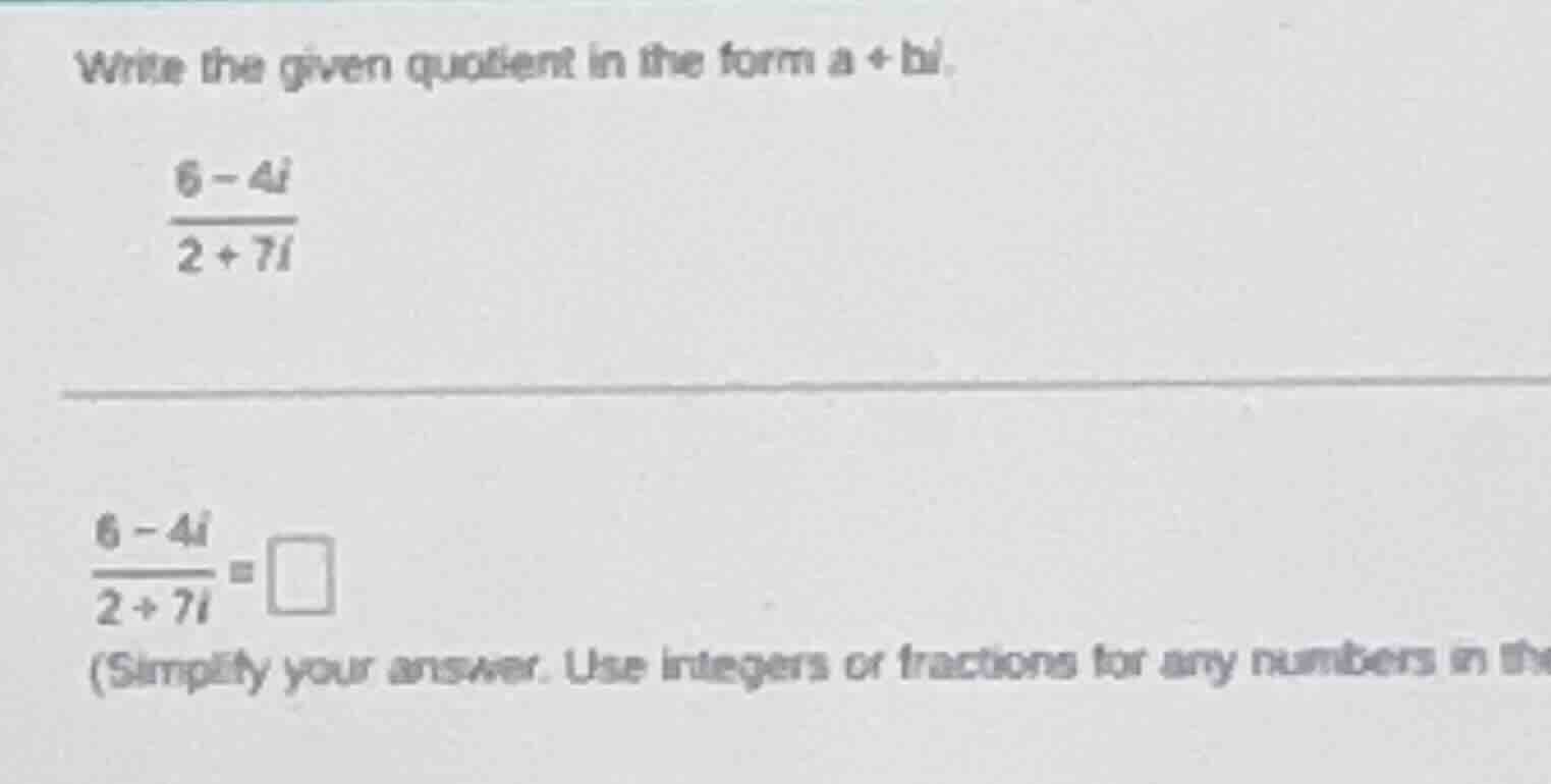 write the given quotient in the form $a + bi$. $\frac{6 - 4i}{2 + 7i}$ …