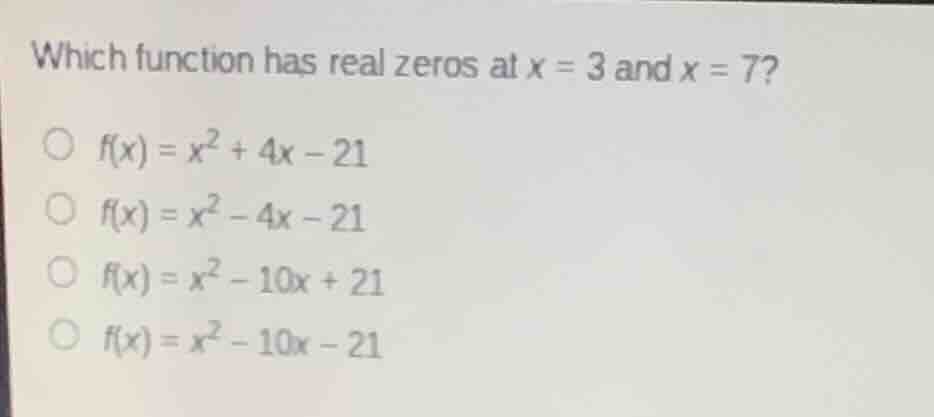 which function has real zeros at $x = 3$ and $x = 7$?$\bigcirc$ $f(x) =…