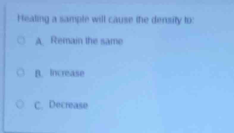 heating a sample will cause the density to: a. remain the same b. incre…