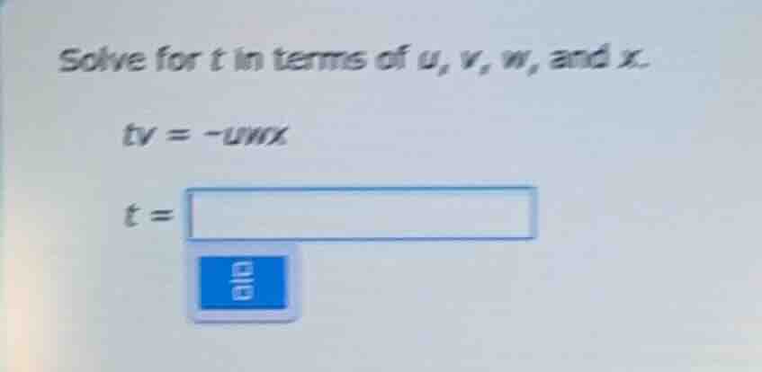 solve for t in terms of u, v, w, and x. $tv = -uwx$ $t = \\square$