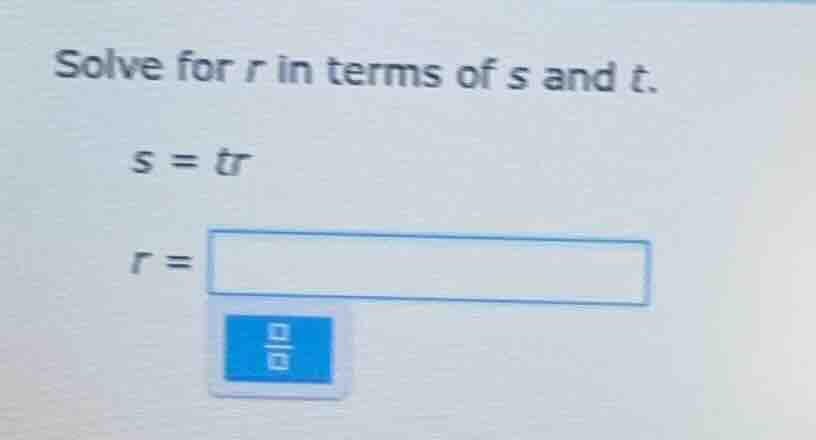 solve for r in terms of s and t. $s = tr$ $r = $